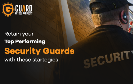 Retain Your Top-Performing Security Guards with These Strategies